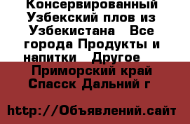 Консервированный Узбекский плов из Узбекистана - Все города Продукты и напитки » Другое   . Приморский край,Спасск-Дальний г.